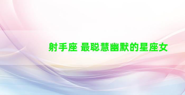 射手座 最聪慧幽默的星座女
